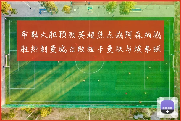 希勒大胆预测英超焦点战阿森纳战胜热刺曼城击败纽卡曼联与埃弗顿握手言和