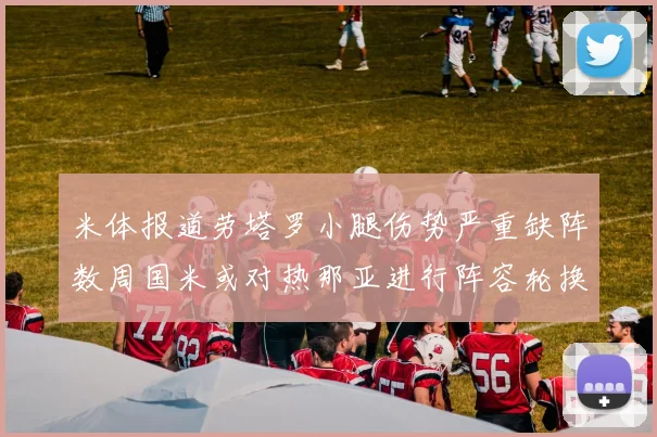 米体报道劳塔罗小腿伤势严重缺阵数周国米或对热那亚进行阵容轮换