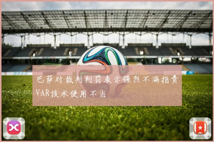 巴萨对裁判判罚表示强烈不满指责VAR技术使用不当