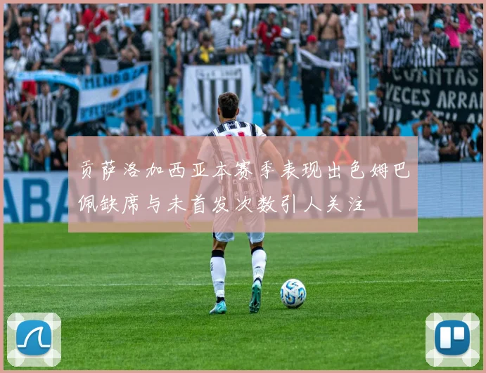 贡萨洛加西亚本赛季表现出色姆巴佩缺席与未首发次数引人关注