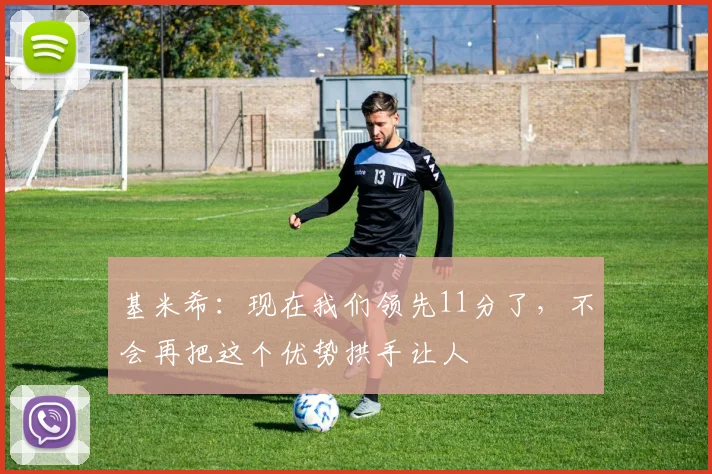 基米希：现在我们领先11分了，不会再把这个优势拱手让人