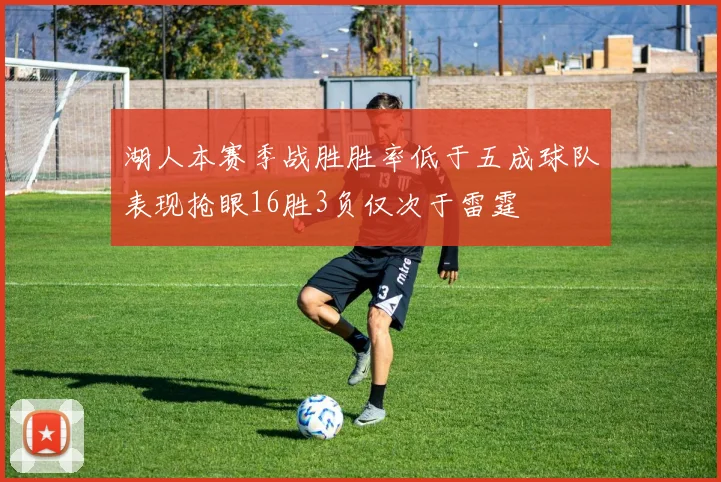 湖人本赛季战胜胜率低于五成球队表现抢眼16胜3负仅次于雷霆