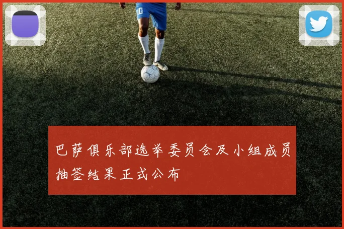 巴萨俱乐部选举委员会及小组成员抽签结果正式公布
