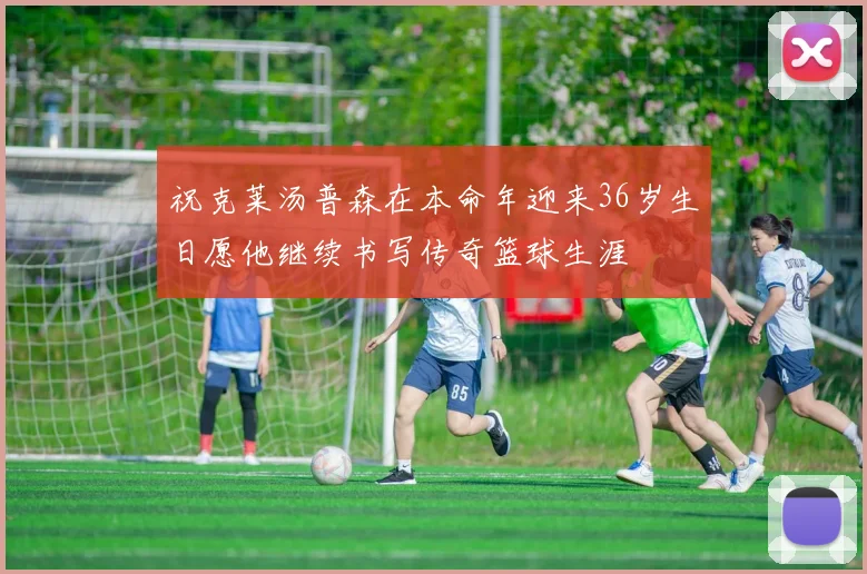 祝克莱汤普森在本命年迎来36岁生日愿他继续书写传奇篮球生涯