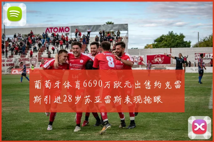 葡萄牙体育6690万欧元出售约克雷斯引进28岁苏亚雷斯表现抢眼