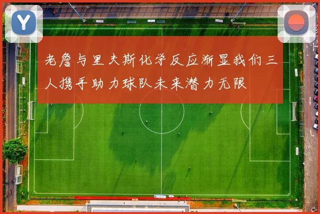 老詹与里夫斯化学反应渐显我们三人携手助力球队未来潜力无限