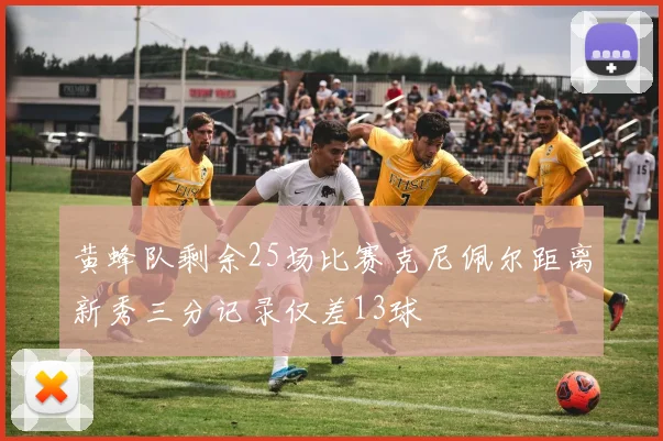 黄蜂队剩余25场比赛克尼佩尔距离新秀三分记录仅差13球