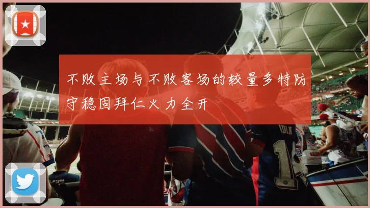 不败主场与不败客场的较量多特防守稳固拜仁火力全开