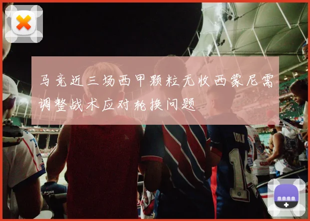 马竞近三场西甲颗粒无收西蒙尼需调整战术应对轮换问题