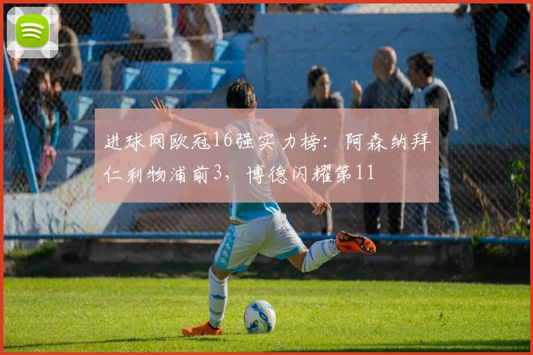 进球网欧冠16强实力榜：阿森纳拜仁利物浦前3，博德闪耀第11