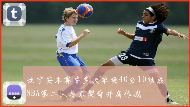 坎宁安本赛季多次单场40分10助成NBA第二人与东契奇并肩作战